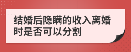 结婚后隐瞒的收入离婚时是否可以分割