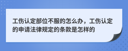 工伤认定部位不服的怎么办，工伤认定的申请法律规定的条款是怎样的