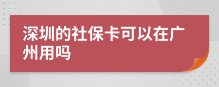 深圳的社保卡可以在广州用吗