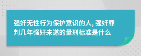 强奸无性行为保护意识的人, 强奸罪判几年强奸未遂的量刑标准是什么