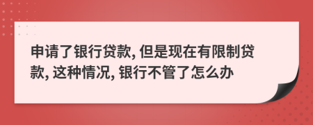 申请了银行贷款, 但是现在有限制贷款, 这种情况, 银行不管了怎么办