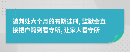 被判处六个月的有期徒刑, 监狱会直接把户籍到看守所, 让家人看守所