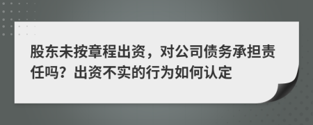 股东未按章程出资，对公司债务承担责任吗？出资不实的行为如何认定