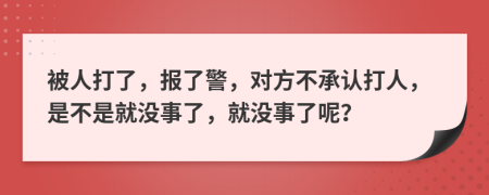 被人打了，报了警，对方不承认打人，是不是就没事了，就没事了呢？