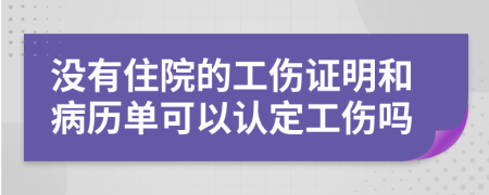 没有住院的工伤证明和病历单可以认定工伤吗