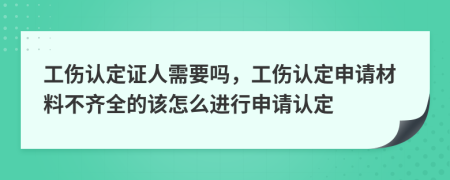 工伤认定证人需要吗，工伤认定申请材料不齐全的该怎么进行申请认定