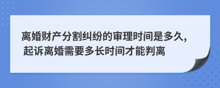 离婚财产分割纠纷的审理时间是多久, 起诉离婚需要多长时间才能判离