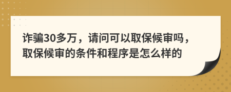 诈骗30多万，请问可以取保候审吗，取保候审的条件和程序是怎么样的