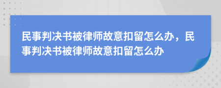 民事判决书被律师故意扣留怎么办，民事判决书被律师故意扣留怎么办
