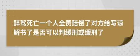 醉驾死亡一个人全责赔偿了对方给写谅解书了是否可以判缓刑或缓刑了
