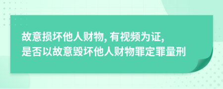 故意损坏他人财物, 有视频为证, 是否以故意毁坏他人财物罪定罪量刑