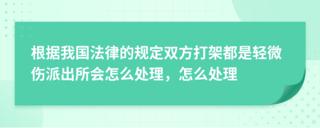 根据我国法律的规定双方打架都是轻微伤派出所会怎么处理，怎么处理