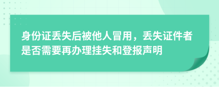 身份证丢失后被他人冒用，丢失证件者是否需要再办理挂失和登报声明