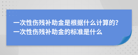 一次性伤残补助金是根据什么计算的？一次性伤残补助金的标准是什么