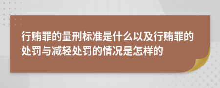行贿罪的量刑标准是什么以及行贿罪的处罚与减轻处罚的情况是怎样的
