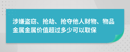 涉嫌盗窃、抢劫、抢夺他人财物、物品金属金属价值超过多少可以取保