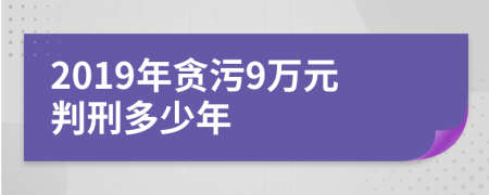 2019年贪污9万元判刑多少年