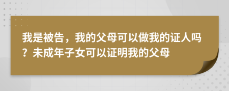 我是被告，我的父母可以做我的证人吗？未成年子女可以证明我的父母