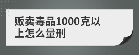贩卖毒品1000克以上怎么量刑