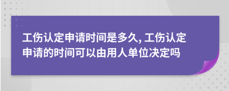 工伤认定申请时间是多久, 工伤认定申请的时间可以由用人单位决定吗