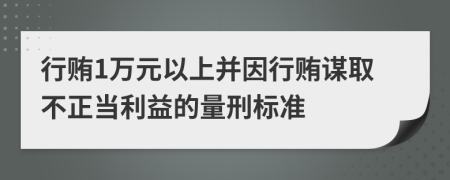 行贿1万元以上并因行贿谋取不正当利益的量刑标准