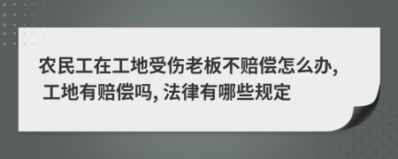 农民工在工地受伤老板不赔偿怎么办, 工地有赔偿吗, 法律有哪些规定