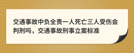 交通事故中负全责一人死亡三人受伤会判刑吗，交通事故刑事立案标准