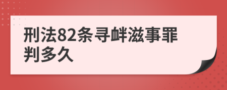 刑法82条寻衅滋事罪判多久