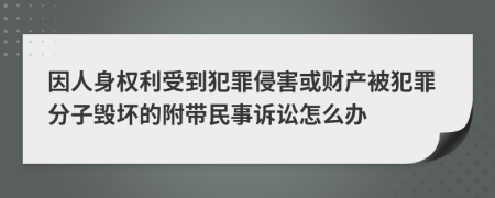 因人身权利受到犯罪侵害或财产被犯罪分子毁坏的附带民事诉讼怎么办