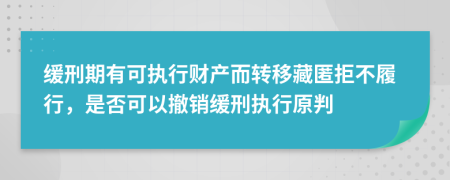 缓刑期有可执行财产而转移藏匿拒不履行，是否可以撤销缓刑执行原判