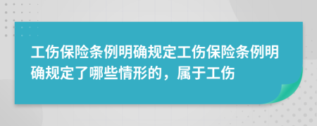 工伤保险条例明确规定工伤保险条例明确规定了哪些情形的，属于工伤