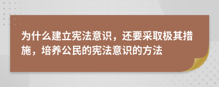 为什么建立宪法意识，还要采取极其措施，培养公民的宪法意识的方法