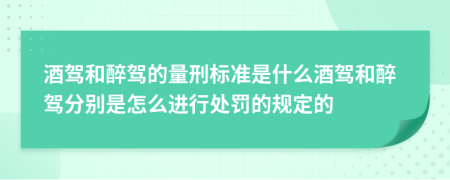 酒驾和醉驾的量刑标准是什么酒驾和醉驾分别是怎么进行处罚的规定的