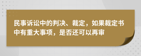 民事诉讼中的判决、裁定，如果裁定书中有重大事项，是否还可以再审