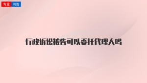 行政诉讼被告可以委托代理人吗