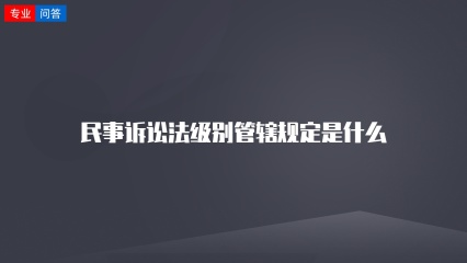 民事诉讼法级别管辖规定是什么