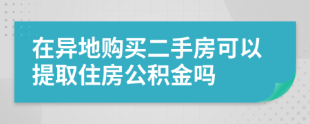 在异地购买二手房可以提取住房公积金吗