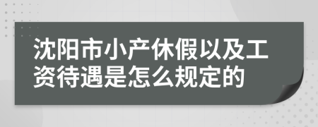 沈阳市小产休假以及工资待遇是怎么规定的