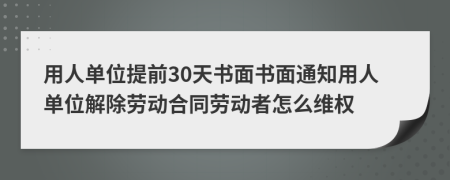 用人单位提前30天书面书面通知用人单位解除劳动合同劳动者怎么维权