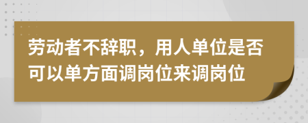 劳动者不辞职，用人单位是否可以单方面调岗位来调岗位