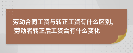 劳动合同工资与转正工资有什么区别, 劳动者转正后工资会有什么变化