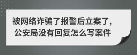 被网络诈骗了报警后立案了, 公安局没有回复怎么写案件