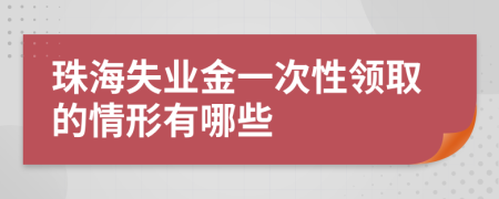 珠海失业金一次性领取的情形有哪些