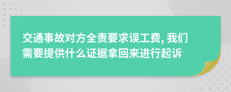 交通事故对方全责要求误工费, 我们需要提供什么证据拿回来进行起诉