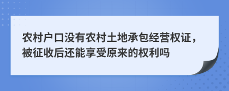 农村户口没有农村土地承包经营权证，被征收后还能享受原来的权利吗