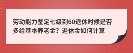 劳动能力鉴定七级到60退休时候是否多给基本养老金？退休金如何计算