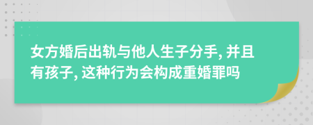 女方婚后出轨与他人生子分手, 并且有孩子, 这种行为会构成重婚罪吗