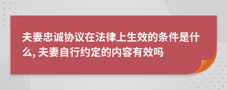 夫妻忠诚协议在法律上生效的条件是什么, 夫妻自行约定的内容有效吗