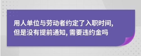 用人单位与劳动者约定了入职时间, 但是没有提前通知, 需要违约金吗