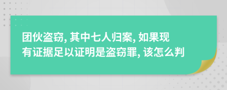 团伙盗窃, 其中七人归案, 如果现有证据足以证明是盗窃罪, 该怎么判